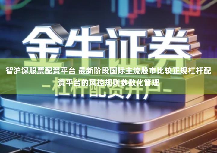 智沪深股票配资平台 最新阶段国际主流股市比较正规杠杆配资平台的风控规则参数化管理