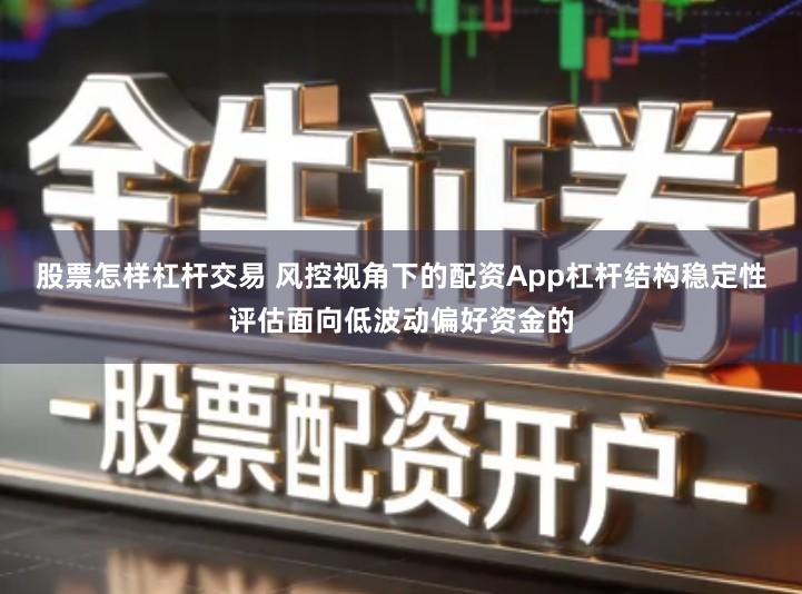 股票怎样杠杆交易 风控视角下的配资App杠杆结构稳定性评估面向低波动偏好资金的