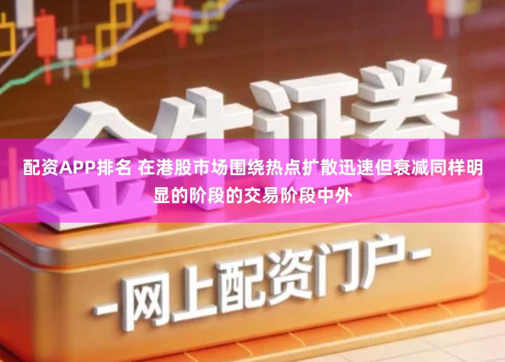 配资APP排名 在港股市场围绕热点扩散迅速但衰减同样明显的阶段的交易阶段中外