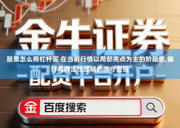 股票怎么用杠杆买 在当前行情以局部亮点为主的阶段里,偏好高确定性逻辑的防守型投