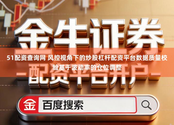 51配资查询网 风控视角下的炒股杠杆配资平台数据质量校验基于波动率的仓位调整