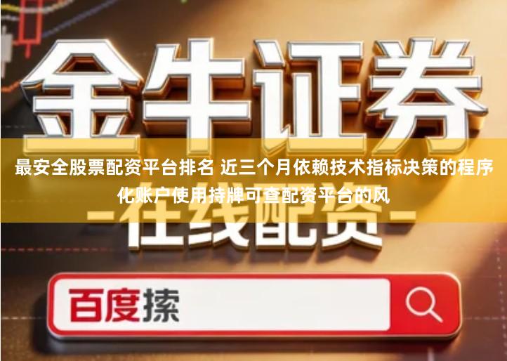 最安全股票配资平台排名 近三个月依赖技术指标决策的程序化账户使用持牌可查配资平台的风