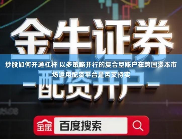 炒股如何开通杠杆 以多策略并行的复合型账户在跨国资本市场运用配资平台是否支持实