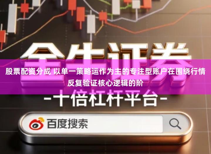 股票配资分成 以单一策略运作为主的专注型账户在围绕行情反复验证核心逻辑的阶