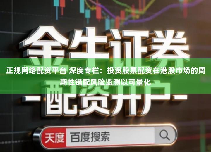 正规网络配资平台 深度专栏：投资股票配资在港股市场的周期性错配风险监测以可量化