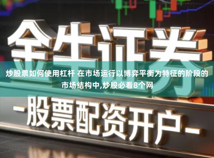 炒股票如何使用杠杆 在市场运行以博弈平衡为特征的阶段的市场结构中,炒股必看8个网