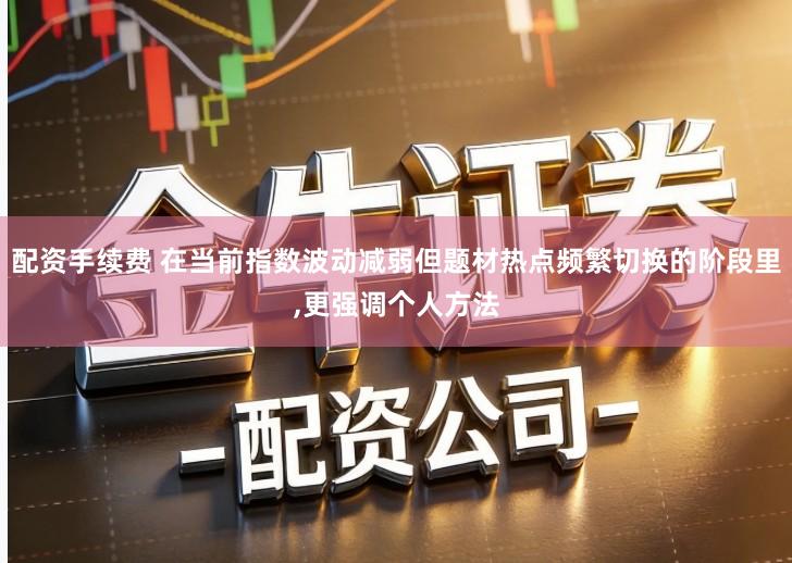 配资手续费 在当前指数波动减弱但题材热点频繁切换的阶段里,更强调个人方法