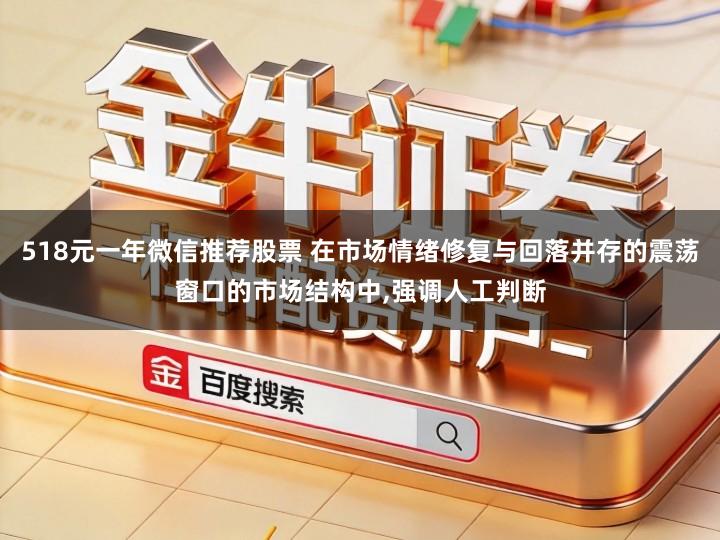 518元一年微信推荐股票 在市场情绪修复与回落并存的震荡窗口的市场结构中,强调人工判断