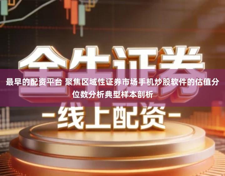最早的配资平台 聚焦区域性证券市场手机炒股软件的估值分位数分析典型样本剖析